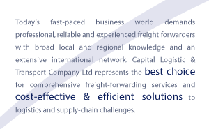 Today's fast-paced business world demands professional, reliable and experienced freight forwarders with broad local and regional knowledge and an extensive international network. Capital Logistic & Transport Company Ltd represents the best choice for comprehensive freight-forwarding services and cost-effective & efficient solutions to logistics and supply-chain challenges.